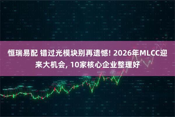 恒瑞易配 错过光模块别再遗憾! 2026年MLCC迎来大机会, 10家核心企业整理好